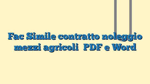 Fac Simile contratto noleggio mezzi agricoli​ PDF e Word