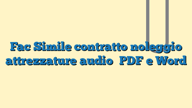 Fac Simile contratto noleggio attrezzature audio​ PDF e Word